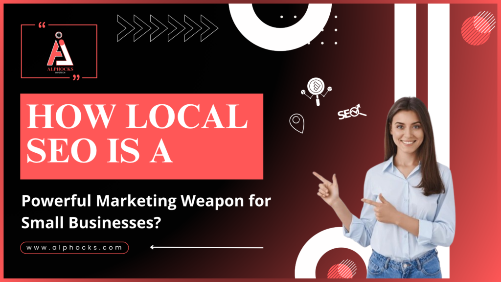 How Local SEO Is A Powerful Marketing Weapon for Small Businesses | Alphocks